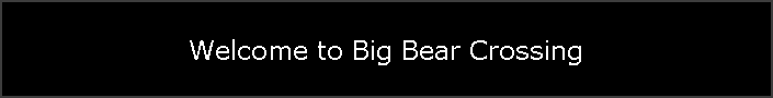 Welcome to Big Bear Crossing
